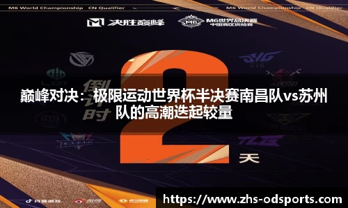 巅峰对决：极限运动世界杯半决赛南昌队vs苏州队的高潮迭起较量