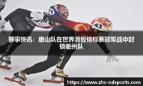 赛事快讯：唐山队在世界滑板锦标赛冠军战中封锁衢州队